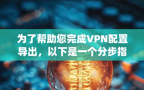为了帮助您完成VPN配置导出，以下是一个分步指南，假设您使用的是 OpenVPN