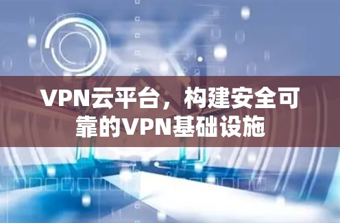 VPN云平台，构建安全可靠的VPN基础设施
