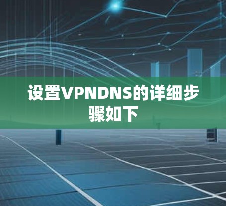 设置VPNDNS的详细步骤如下