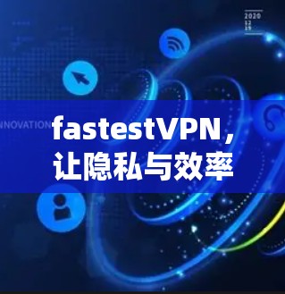fastestVPN，让隐私与效率并存