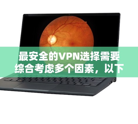 最安全的VPN选择需要综合考虑多个因素，以下是一些关键建议