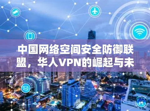 中国网络空间安全防御联盟，华人VPN的崛起与未来
