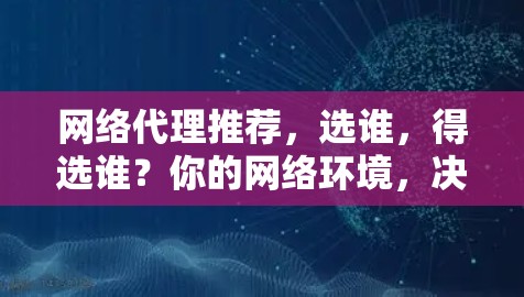 网络代理推荐，选谁，得选谁？你的网络环境，决定了你选择了什么！