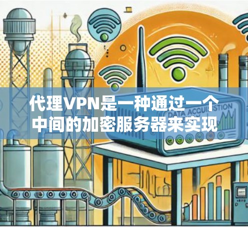 代理VPN是一种通过一个中间的加密服务器来实现加密和匿名性的VPN服务。以下是代理VPN的详细解释