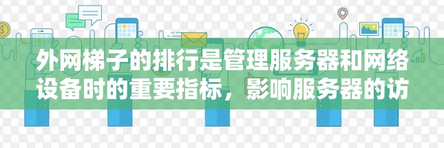 外网梯子的排行是管理服务器和网络设备时的重要指标，影响服务器的访问权限、维护需求以及资源分配。以下是对外网梯子排行的详细分析
