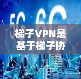 梯子VPN是基于梯子协议的VPN服务，主要用于远程访问私人网络内容。如果您想下载或安装梯子VPN服务，以下是一些步骤和信息