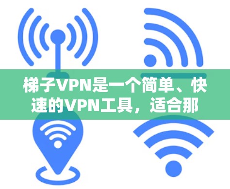 梯子VPN是一个简单、快速的VPN工具，适合那些习惯使用手机的用户或需要远程控制的用户。以下是对梯子VPN的详细总结和推荐