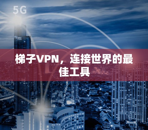 梯子VPN，连接世界的最佳工具
