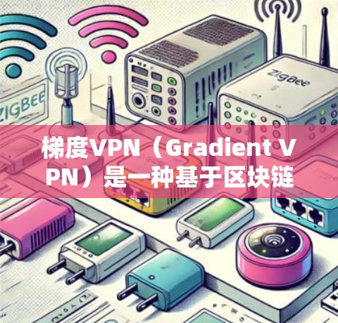 梯度VPN（Gradient VPN）是一种基于区块链技术和加密学的VPN架构，旨在提升数据安全性和隐私保护能力。以下是对该技术的详细介绍