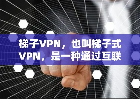 梯子VPN，也叫梯子式VPN，是一种通过互联网实现VPN的网络连接方式。它通常使用梯子式接口，是某些网络服务的常见连接方式。以下是关于梯子VPN的常见问题和解决方法