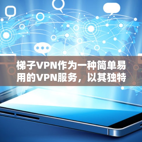 梯子VPN作为一种简单易用的VPN服务，以其独特的设置和用户体验而受到关注。以下是对梯子VPN的测评