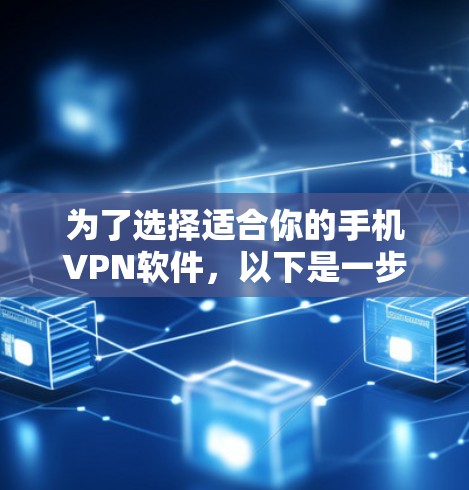 为了选择适合你的手机VPN软件，以下是一步步的建议