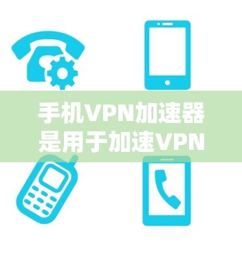 手机VPN加速器是用于加速VPN流量的工具，帮助用户在手机上进行更高效的VPN连接。以下是关于手机VPN加速器的详细介绍