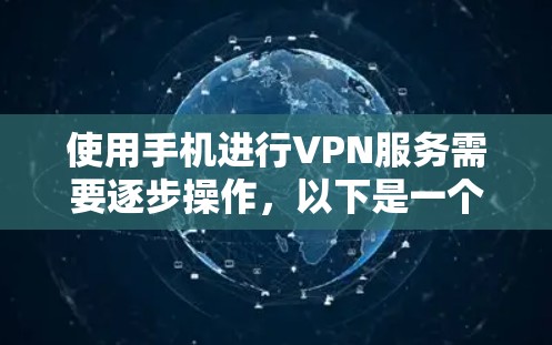 使用手机进行VPN服务需要逐步操作，以下是一个清晰的步骤指南