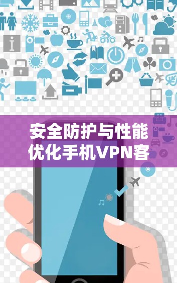 安全防护与性能优化手机VPN客户端实用指南