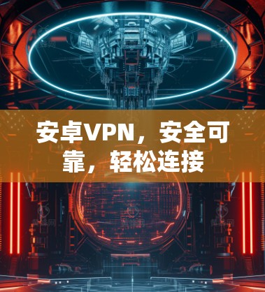 安卓VPN，安全可靠，轻松连接