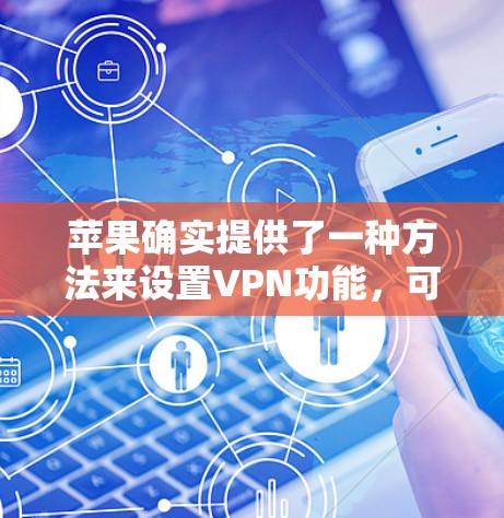 苹果确实提供了一种方法来设置VPN功能，可以在其手机上进行。以下是关于苹果VPN客户端的一些信息