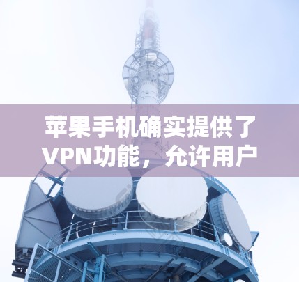 苹果手机确实提供了VPN功能，允许用户在苹果手机上连接第三方VPN服务。以下是关于苹果手机VPN的一些关键信息