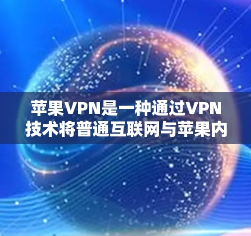苹果VPN是一种通过VPN技术将普通互联网与苹果内部互联网连接起来，提供加密通信和安全连接的工具，专为苹果设备和iOS应用提供。以下是针对苹果VPN的详细分析和推荐