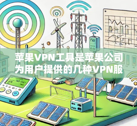 苹果VPN工具是苹果公司为用户提供的几种VPN服务，旨在保护用户的数据和隐私。以下是关于这些工具的详细介绍