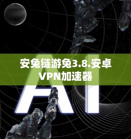 安兔链游兔3.8.安卓VPN加速器