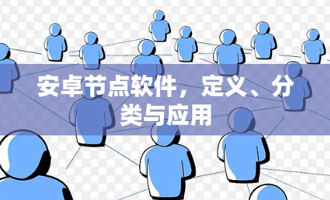 安卓节点软件，定义、分类与应用