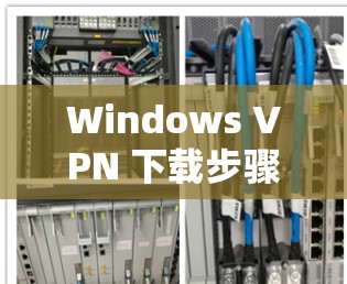 Windows VPN 下载步骤与技巧