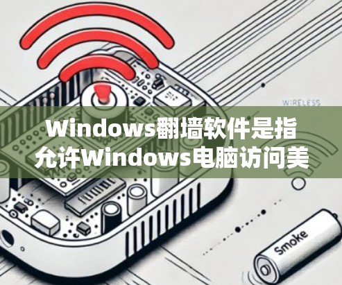 Windows翻墙软件是指允许Windows电脑访问美国网络的软件，这些软件通常隐藏IP地址，让用户通过网络登录。以下是一些常见的Windows翻墙软件及其特点