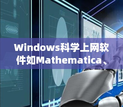 Windows科学上网软件如Mathematica、MATLAB、Origin和Origin Lab等，通过安装许可证连接到互联网，提供科学计算、数据分析和图形绘制的功能。以下是对这些软件的详细介绍