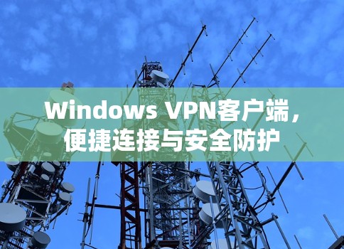 Windows VPN客户端，便捷连接与安全防护