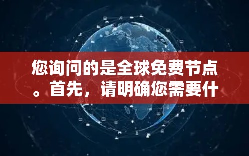 您询问的是全球免费节点。首先，请明确您需要什么类型的免费节点。这可能涉及到以下几种情况