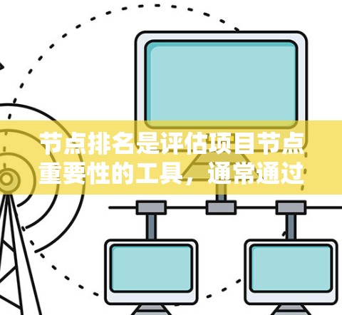 节点排名是评估项目节点重要性的工具，通常通过多个因素来综合考虑，包括节点的使用频率、依赖关系、优先级以及是否属于关键节点。以下是对节点排名的详细说明