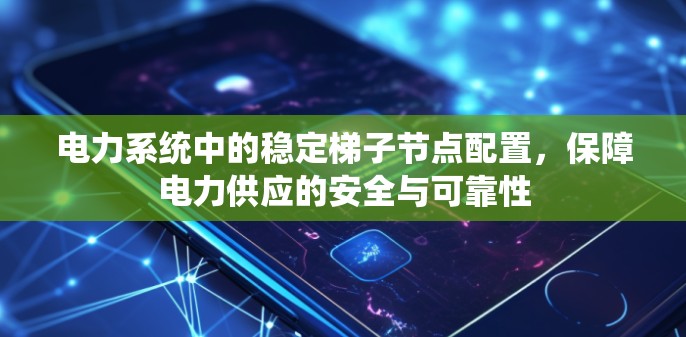 电力系统中的稳定梯子节点配置，保障电力供应的安全与可靠性