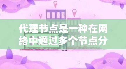 代理节点是一种在网络中通过多个节点分散数据传输以减少延迟和减少延迟波动的技术。以下是对代理节点的详细解释