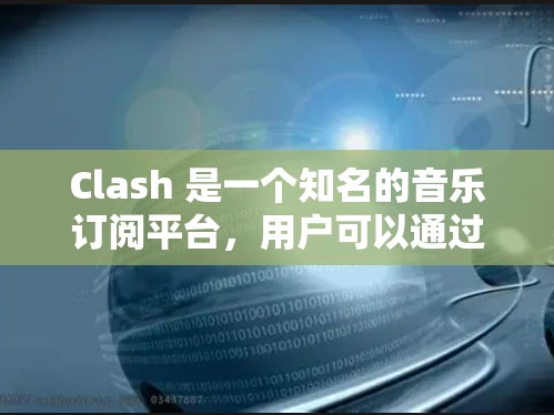 Clash 是一个知名的音乐订阅平台，用户可以通过以下方式找到订阅地址或相关信息