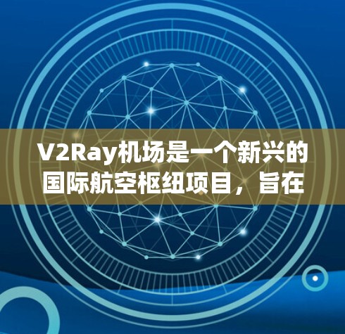V2Ray机场是一个新兴的国际航空枢纽项目，旨在为全球用户提供便捷、高效的服务。以下是一些关键点和推荐信息
