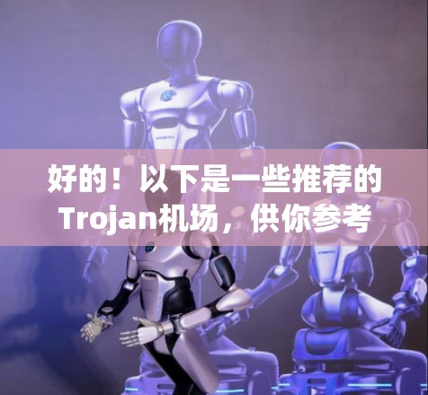 好的！以下是一些推荐的Trojan机场，供你参考