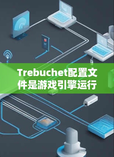 Trebuchet配置文件是游戏引擎运行时的管理工具，用于设置和配置运行时的各种选项和上下文描述。以下是详细的配置文件结构和使用指南