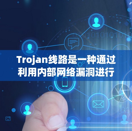 Trojan线路是一种通过利用内部网络漏洞进行网络攻击的技术，起源于2世纪6年代。以下是关于Trojan线路的详细分析