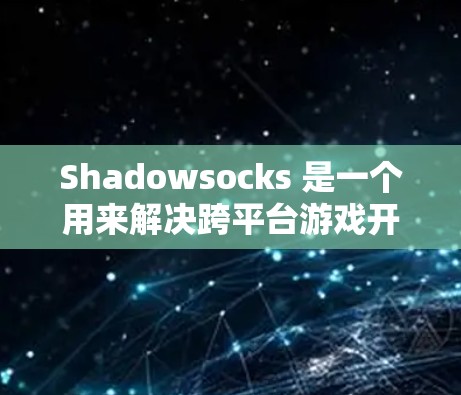 Shadowsocks 是一个用来解决跨平台游戏开发问题的工具，主要用于将应用程序从一个平台移动到另一个平台上。如果你正在尝试移动游戏或应用程序，Shadowsocks 可能会是一个有用的工具
