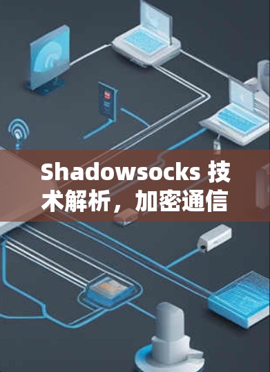 Shadowsocks 技术解析，加密通信的未来挑战与解决方案