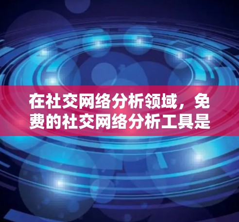 在社交网络分析领域，免费的社交网络分析工具是一个很好的选择，因为它提供了一种简单、实用且免费的方法来研究社交网络结构和行为。以下是一些适合免费使用社交网络分析工具的推荐