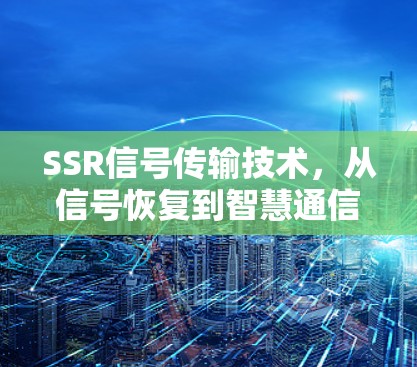 SSR信号传输技术，从信号恢复到智慧通信的未来