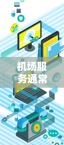 机场服务通常指的是在机场或机场附近的酒店、餐饮中心、停车场、交通服务等地方的综合服务。以下是一些常见的机场服务类型及其特点