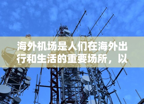 海外机场是人们在海外出行和生活的重要场所，以下是几个主要的海外机场及其特点