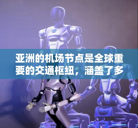 亚洲的机场节点是全球重要的交通枢纽，涵盖了多个区域和地区。以下是一些主要的亚洲机场节点及其特点