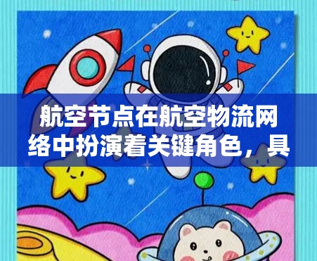 航空节点在航空物流网络中扮演着关键角色，具体包括以下几个方面