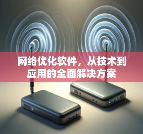 网络优化软件，从技术到应用的全面解决方案
