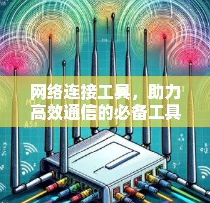 网络连接工具，助力高效通信的必备工具
