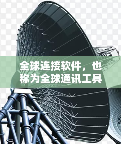 全球连接软件，也称为全球通讯工具，是一种能够连接全球用户、实现跨文化沟通和全球协作的软件应用。这些软件通常具有以下特点